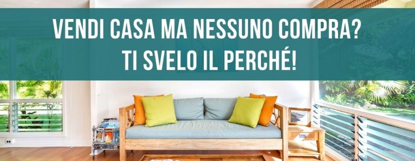 Vendi casa ma nessuno compra? Ti svelo il perchè