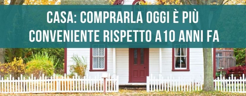 casa: comprarla oggi è più conveniente rispetto a 10 anni fa